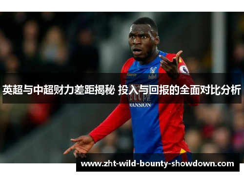 英超与中超财力差距揭秘 投入与回报的全面对比分析