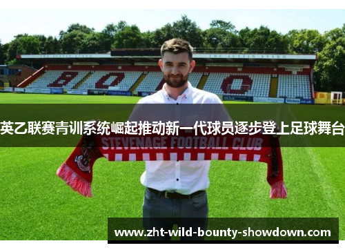 英乙联赛青训系统崛起推动新一代球员逐步登上足球舞台