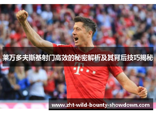 莱万多夫斯基射门高效的秘密解析及其背后技巧揭秘