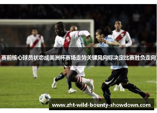 赛前核心球员状态成美洲杯赛场走势关键风向标决定比赛胜负走向