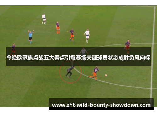 今晚欧冠焦点战五大看点引爆赛场关键球员状态成胜负风向标 今晚欧冠焦点战五大看点引爆赛场关键球员状态成胜负风向标