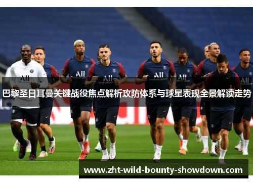 巴黎圣日耳曼关键战役焦点解析攻防体系与球星表现全景解读走势
