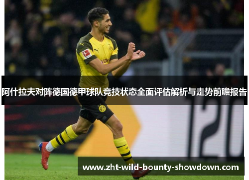 阿什拉夫对阵德国德甲球队竞技状态全面评估解析与走势前瞻报告