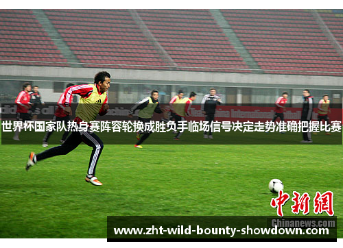 世界杯国家队热身赛阵容轮换成胜负手临场信号决定走势准确把握比赛
