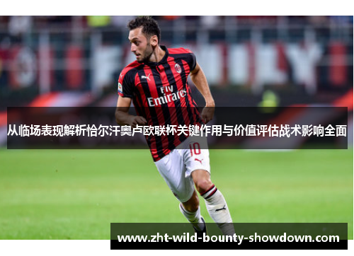从临场表现解析恰尔汗奥卢欧联杯关键作用与价值评估战术影响全面