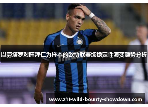 以劳塔罗对阵拜仁为样本的欧协联赛场稳定性演变趋势分析