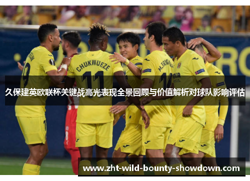 久保建英欧联杯关键战高光表现全景回顾与价值解析对球队影响评估 久保建英欧联杯关键战高光表现全景回顾与价值解析对球队影响评估