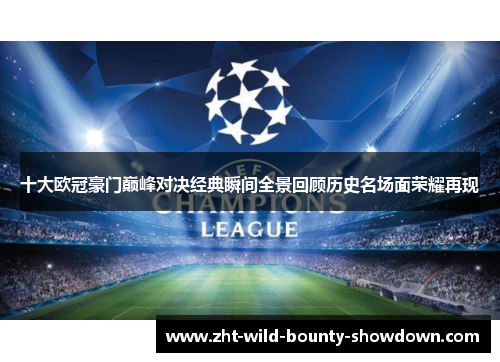 十大欧冠豪门巅峰对决经典瞬间全景回顾历史名场面荣耀再现