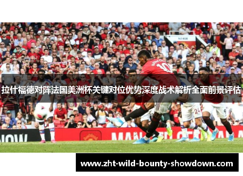 拉什福德对阵法国美洲杯关键对位优势深度战术解析全面前景评估 拉什福德对阵法国美洲杯关键对位优势深度战术解析全面前景评估