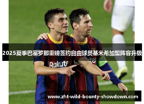2025夏季巴塞罗那重磅签约自由球员基米希加盟阵容升级 2025夏季巴塞罗那重磅签约自由球员基米希加盟阵容升级