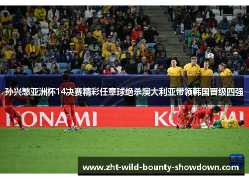 孙兴慜亚洲杯14决赛精彩任意球绝杀澳大利亚带领韩国晋级四强