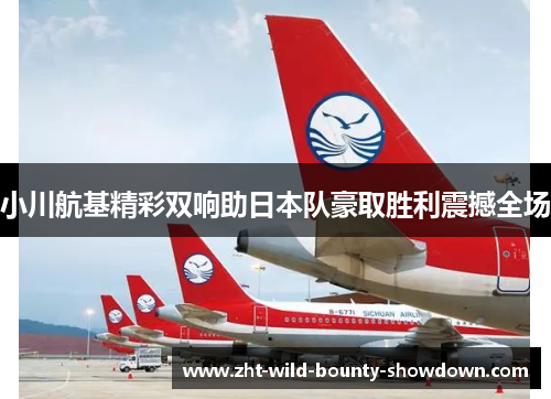 小川航基精彩双响助日本队豪取胜利震撼全场