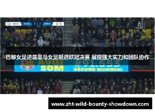 巴黎女足逆袭皇马女足挺进欧冠决赛 展现强大实力和团队协作 巴黎女足逆袭皇马女足挺进欧冠决赛 展现强大实力和团队协作