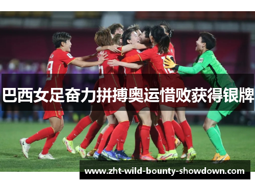 巴西女足奋力拼搏奥运惜败获得银牌 巴西女足奋力拼搏奥运惜败获得银牌