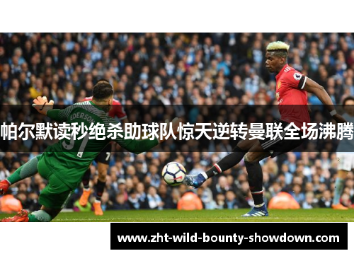 帕尔默读秒绝杀助球队惊天逆转曼联全场沸腾 帕尔默读秒绝杀助球队惊天逆转曼联全场沸腾