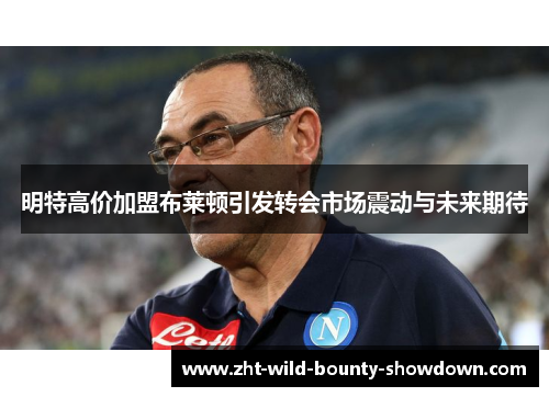 明特高价加盟布莱顿引发转会市场震动与未来期待