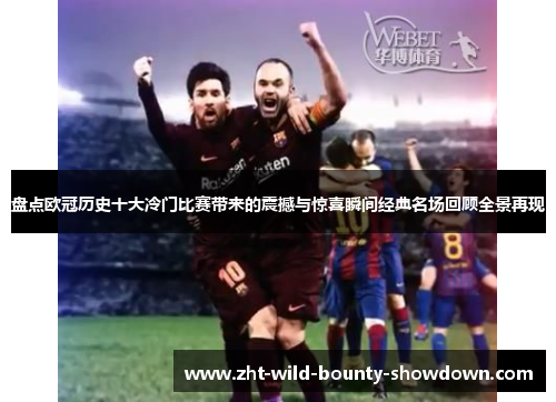 盘点欧冠历史十大冷门比赛带来的震撼与惊喜瞬间经典名场回顾全景再现