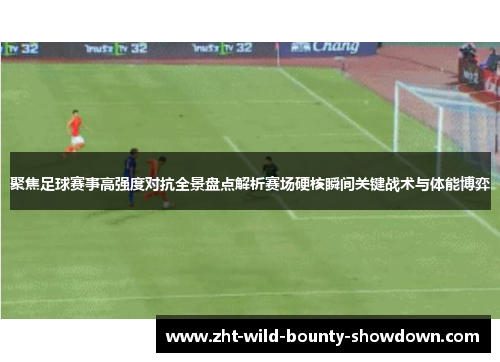 聚焦足球赛事高强度对抗全景盘点解析赛场硬核瞬间关键战术与体能博弈