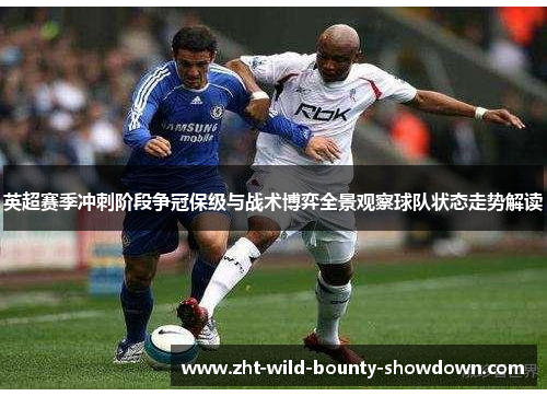 英超赛季冲刺阶段争冠保级与战术博弈全景观察球队状态走势解读