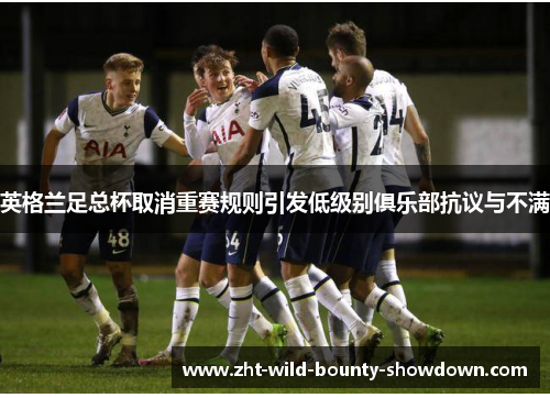 英格兰足总杯取消重赛规则引发低级别俱乐部抗议与不满 英格兰足总杯取消重赛规则引发低级别俱乐部抗议与不满