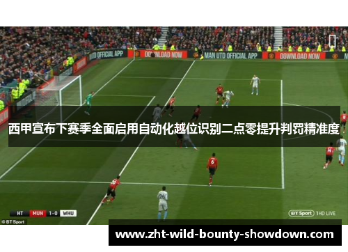 西甲宣布下赛季全面启用自动化越位识别二点零提升判罚精准度