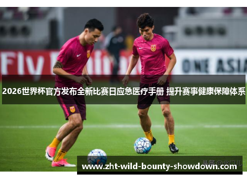 2026世界杯官方发布全新比赛日应急医疗手册 提升赛事健康保障体系