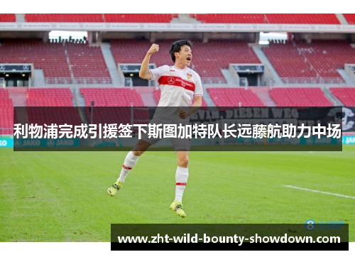 利物浦完成引援签下斯图加特队长远藤航助力中场