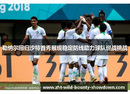 勒纳尔回归沙特首秀展现稳定防线助力球队迎战挑战 勒纳尔回归沙特首秀展现稳定防线助力球队迎战挑战