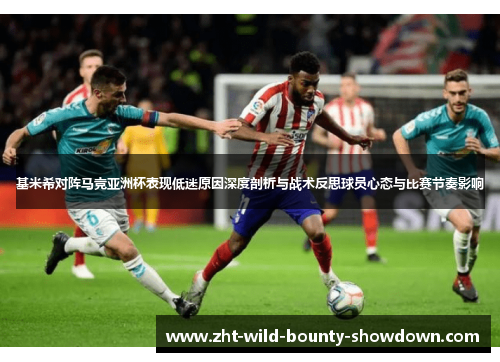 基米希对阵马竞亚洲杯表现低迷原因深度剖析与战术反思球员心态与比赛节奏影响