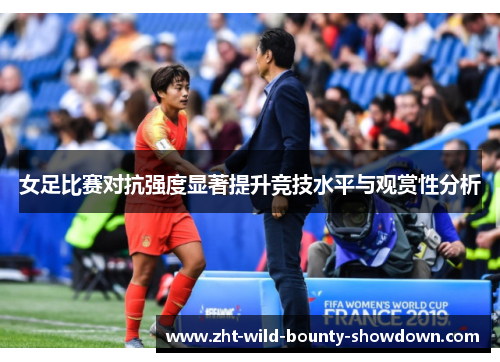 女足比赛对抗强度显著提升竞技水平与观赏性分析