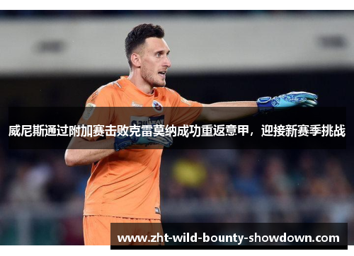 威尼斯通过附加赛击败克雷莫纳成功重返意甲，迎接新赛季挑战