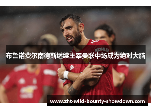 布鲁诺费尔南德斯继续主宰曼联中场成为绝对大脑