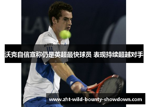 沃克自信宣称仍是英超最快球员 表现持续超越对手