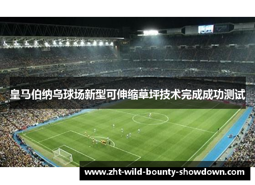 皇马伯纳乌球场新型可伸缩草坪技术完成成功测试
