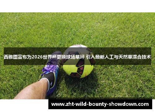 西雅图宣布为2026世界杯更换球场草坪 引入最新人工与天然草混合技术