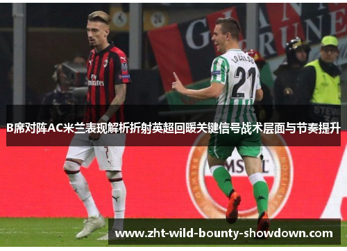 B席对阵AC米兰表现解析折射英超回暖关键信号战术层面与节奏提升