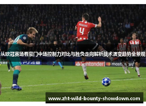 从欧冠赛场看豪门中场控制力对比与胜负走向解析战术演变趋势全景观 从欧冠赛场看豪门中场控制力对比与胜负走向解析战术演变趋势全景观