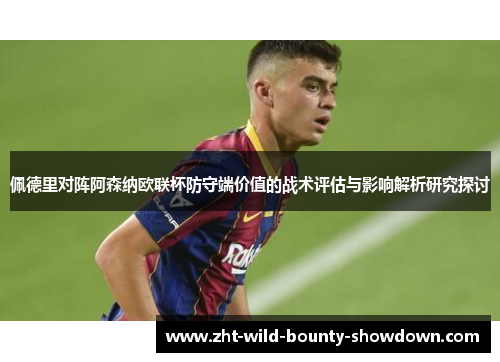 佩德里对阵阿森纳欧联杯防守端价值的战术评估与影响解析研究探讨 佩德里对阵阿森纳欧联杯防守端价值的战术评估与影响解析研究探讨