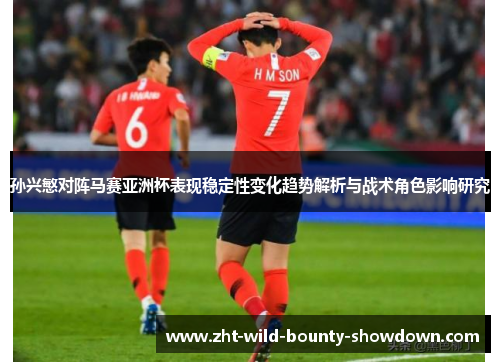 孙兴慜对阵马赛亚洲杯表现稳定性变化趋势解析与战术角色影响研究 孙兴慜对阵马赛亚洲杯表现稳定性变化趋势解析与战术角色影响研究