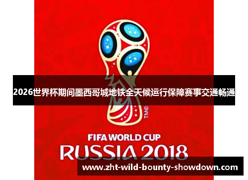 2026世界杯期间墨西哥城地铁全天候运行保障赛事交通畅通 2026世界杯期间墨西哥城地铁全天候运行保障赛事交通畅通