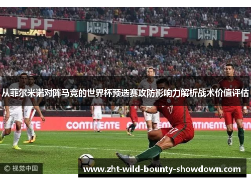 从菲尔米诺对阵马竞的世界杯预选赛攻防影响力解析战术价值评估