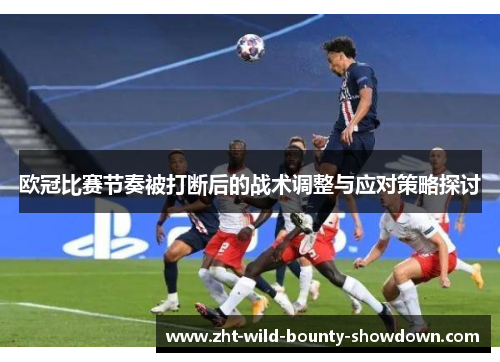 欧冠比赛节奏被打断后的战术调整与应对策略探讨 欧冠比赛节奏被打断后的战术调整与应对策略探讨