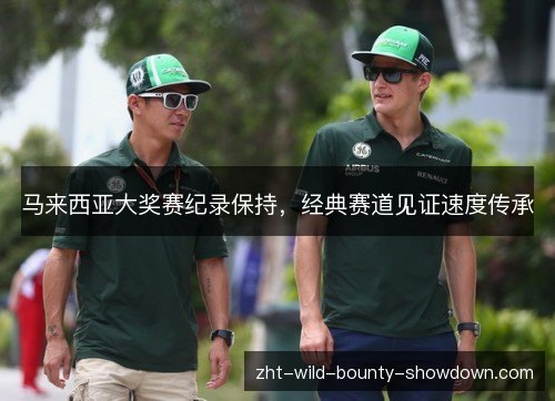 马来西亚大奖赛纪录保持,经典赛道见证速度传承 马来西亚大奖赛纪录保持,经典赛道见证速度传承